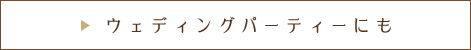 ウェディングパーティーにも