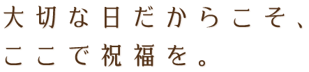 大切な日だからこそ、