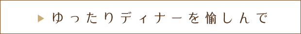 ゆったりディナーを愉しんで