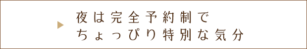 夜は完全予約制、特別な気分